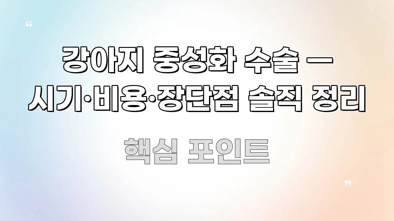 강아지 중성화 수술 — 시기·비용·장단점 솔직 정리 깔끔하게 정리된 핵심 요약 디자인 카드