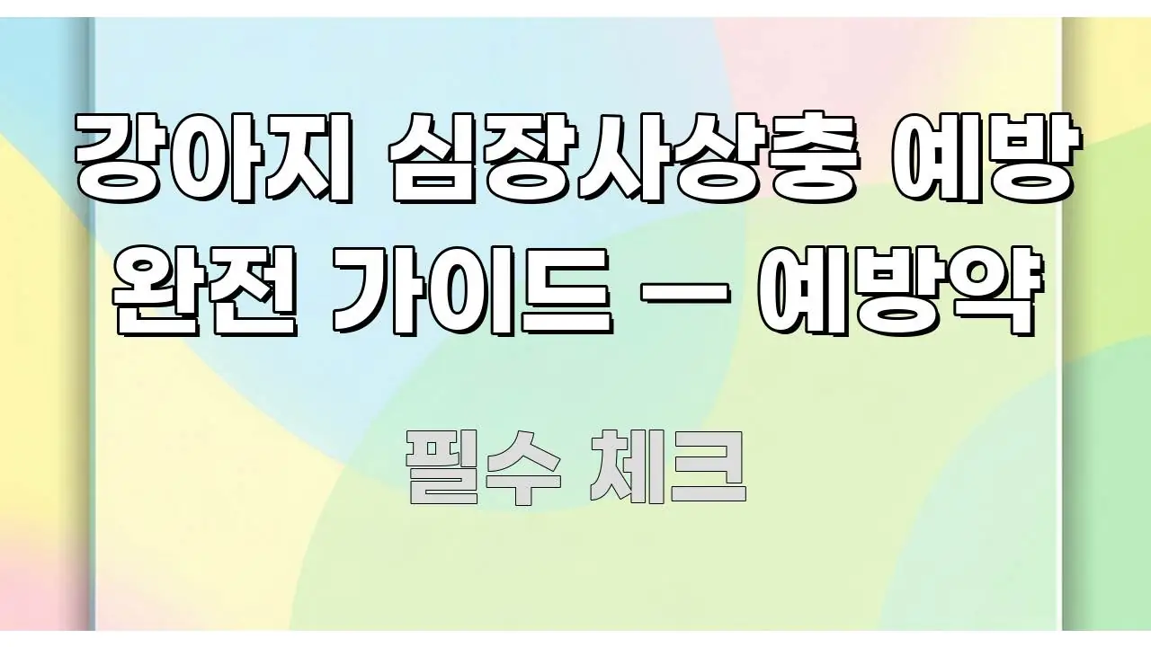 강아지 심장사상충 예방 완전 가이드 — 예방약 실생활에 도움되는 핵심 키워드 시각화 이미지