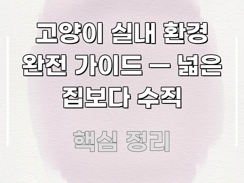 고양이 실내 환경 완전 가이드 — 넓은 집보다 수직 직관적으로 이해되는 정보 카드 디자인 이미지 - 내용 요약을 위한 이미지