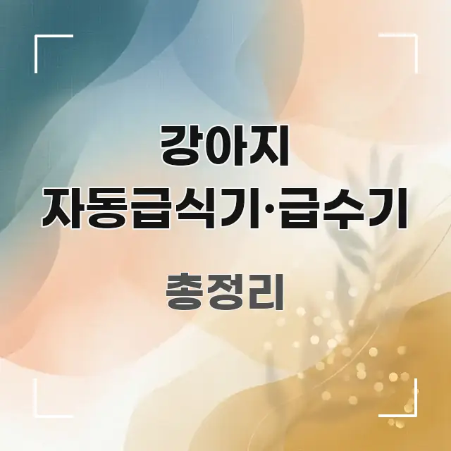 강아지 자동급식기·급수기 정보 이미지 강아지 자동급식기·급수기 알기 쉽게 정리한 스마트 정보 카드 - 참고용 이미지